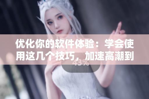 優(yōu)化你的軟件體驗：學(xué)會使用這幾個技巧，加速高潮到來！