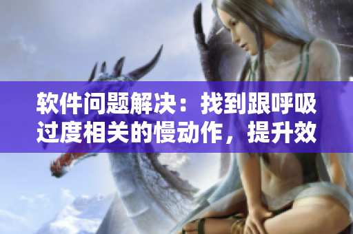軟件問(wèn)題解決：找到跟呼吸過(guò)度相關(guān)的慢動(dòng)作，提升效率4.5倍！