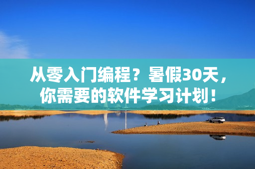 從零入門編程？暑假30天，你需要的軟件學(xué)習(xí)計(jì)劃！