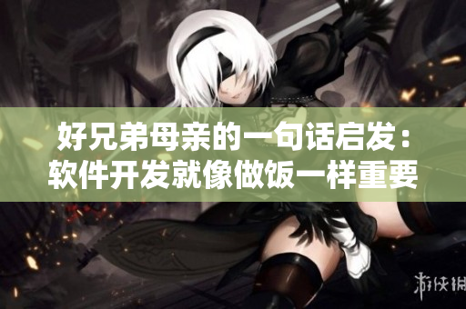好兄弟母親的一句話啟發(fā)：軟件開發(fā)就像做飯一樣重要!