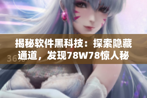 揭秘軟件黑科技：探索隱藏通道，發(fā)現(xiàn)78W78驚人秘密