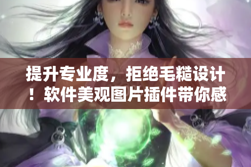 提升專業(yè)度，拒絕毛糙設計！軟件美觀圖片插件帶你感受高級美學
