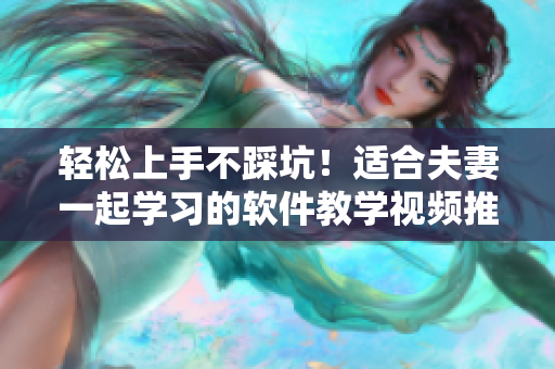 輕松上手不踩坑！適合夫妻一起學習的軟件教學視頻推薦