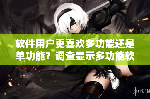 軟件用戶更喜歡多功能還是單功能？調(diào)查顯示多功能軟件更受歡迎