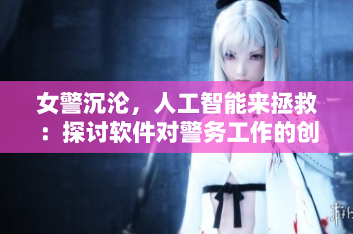 女警沉淪，人工智能來拯救：探討軟件對警務(wù)工作的創(chuàng)新應(yīng)用