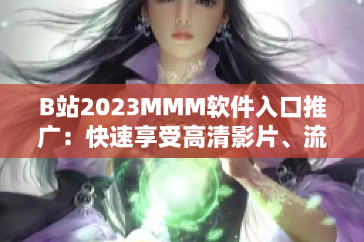 B站2023MMM軟件入口推廣：快速享受高清影片、流暢直播和精彩游戲