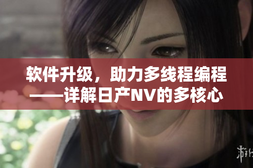 軟件升級(jí)，助力多線(xiàn)程編程——詳解日產(chǎn)NV的多核心處理技術(shù)