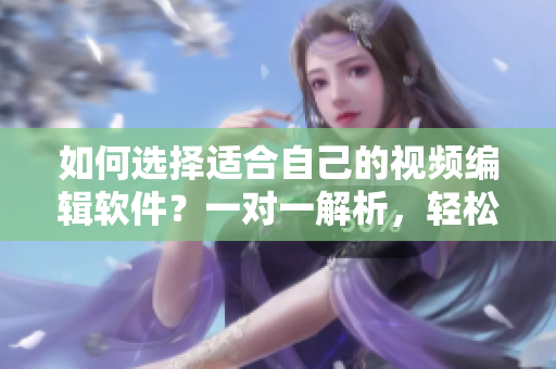 如何選擇適合自己的視頻編輯軟件？一對一解析，輕松上手