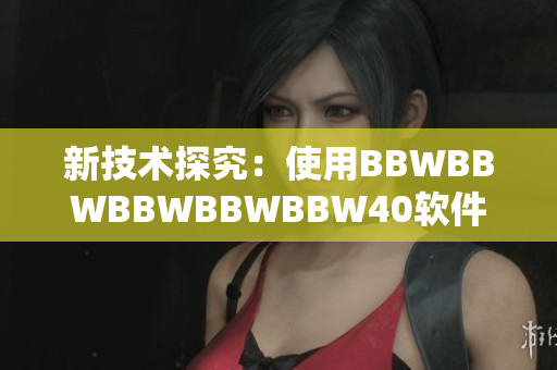 新技術(shù)探究：使用BBWBBWBBWBBWBBW40軟件加速計算機運行速度