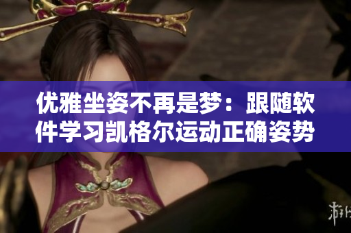 優(yōu)雅坐姿不再是夢：跟隨軟件學習凱格爾運動正確姿勢！