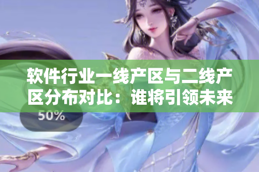 軟件行業(yè)一線產(chǎn)區(qū)與二線產(chǎn)區(qū)分布對比：誰將引領未來的創(chuàng)新發(fā)展？