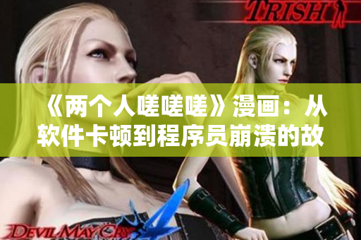 《兩個人嗟嗟嗟》漫畫：從軟件卡頓到程序員崩潰的故事