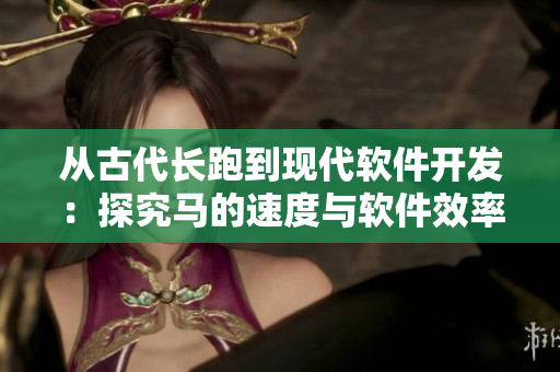 從古代長跑到現(xiàn)代軟件開發(fā)：探究馬的速度與軟件效率的不可比性