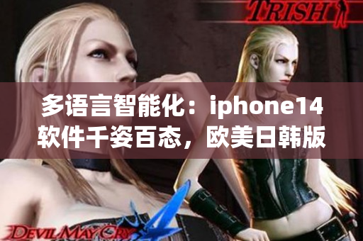 多語言智能化：iphone14軟件千姿百態(tài)，歐美日韓版本差異明顯？