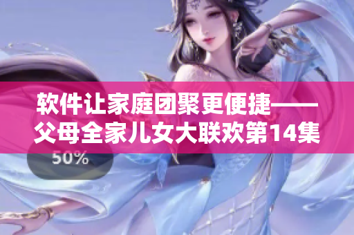 軟件讓家庭團聚更便捷——父母全家兒女大聯歡第14集