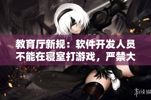 教育廳新規(guī)：軟件開發(fā)人員不能在寢室打游戲，嚴(yán)禁大聲喧嘩影響宿舍安寧