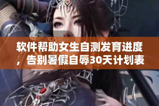 軟件幫助女生自測發(fā)育進(jìn)度，告別暑假自辱30天計(jì)劃表