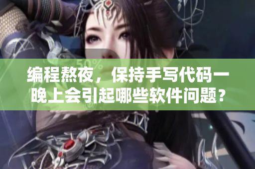 編程熬夜，保持手寫代碼一晚上會引起哪些軟件問題？