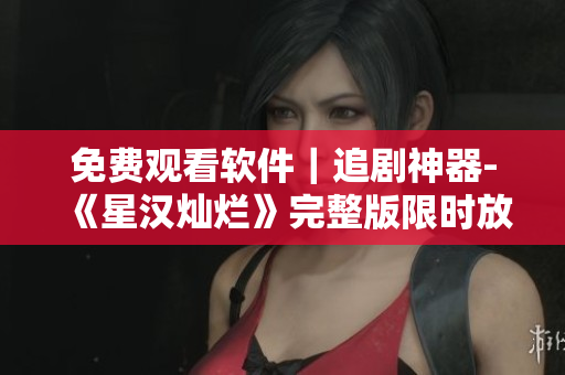 免費觀看軟件｜追劇神器-《星漢燦爛》完整版限時放送