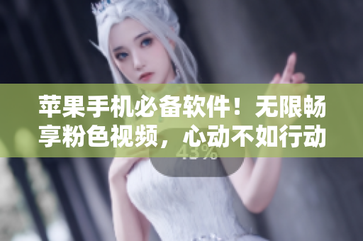 蘋果手機必備軟件！無限暢享粉色視頻，心動不如行動！