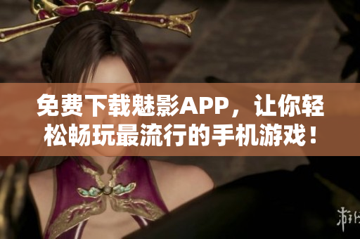 免費下載魅影APP，讓你輕松暢玩最流行的手機游戲！