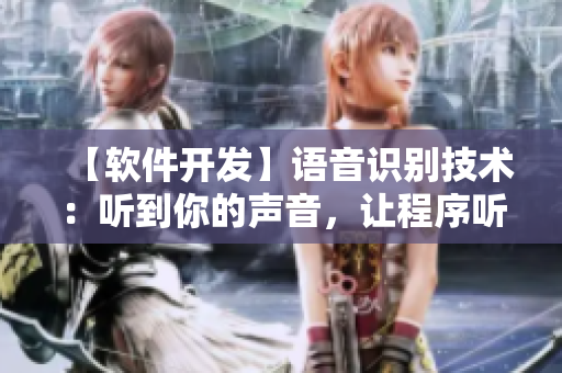 【軟件開發(fā)】語音識別技術：聽到你的聲音，讓程序聽懂你的需求