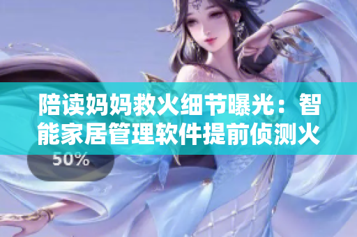 陪讀媽媽救火細節(jié)曝光：智能家居管理軟件提前偵測火源