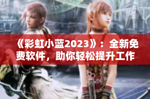 《彩虹小藍(lán)2023》：全新免費(fèi)軟件，助你輕松提升工作效率