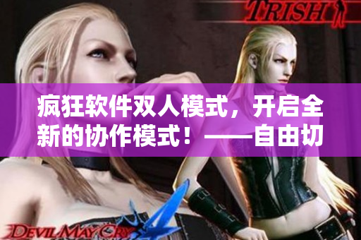 瘋狂軟件雙人模式，開啟全新的協(xié)作模式！——自由切分任務(wù)，互相幫忙！