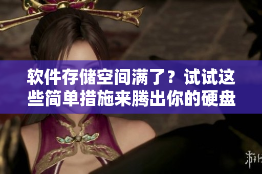 軟件存儲(chǔ)空間滿了？試試這些簡單措施來騰出你的硬盤空間