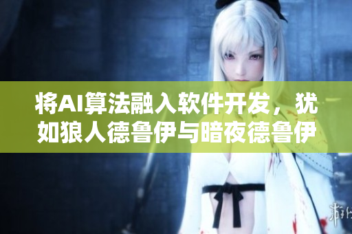 將AI算法融入軟件開發(fā)，猶如狼人德魯伊與暗夜德魯伊的完美融合