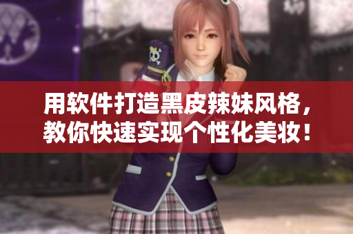用軟件打造黑皮辣妹風(fēng)格，教你快速實(shí)現(xiàn)個(gè)性化美妝！