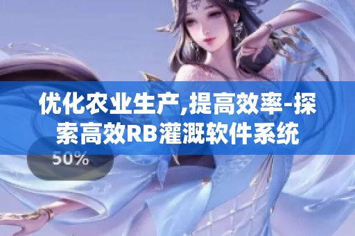 優(yōu)化農(nóng)業(yè)生產(chǎn),提高效率-探索高效RB灌溉軟件系統(tǒng)