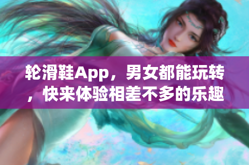 輪滑鞋App，男女都能玩轉(zhuǎn)，快來體驗(yàn)相差不多的樂趣！