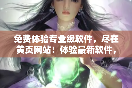 免費(fèi)體驗(yàn)專業(yè)級(jí)軟件，盡在黃頁(yè)網(wǎng)站！體驗(yàn)最新軟件，提升工作效率！