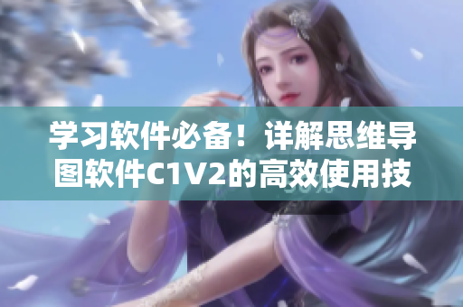 學(xué)習(xí)軟件必備！詳解思維導(dǎo)圖軟件C1V2的高效使用技巧