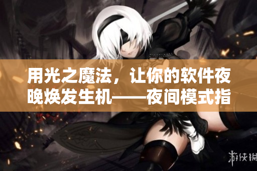 用光之魔法，讓你的軟件夜晚煥發(fā)生機(jī)——夜間模式指南