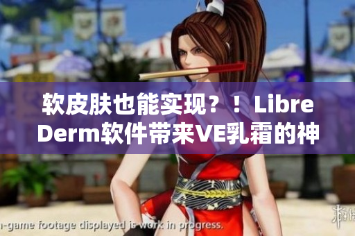 軟皮膚也能實現(xiàn)？！LibreDerm軟件帶來VE乳霜的神奇效果