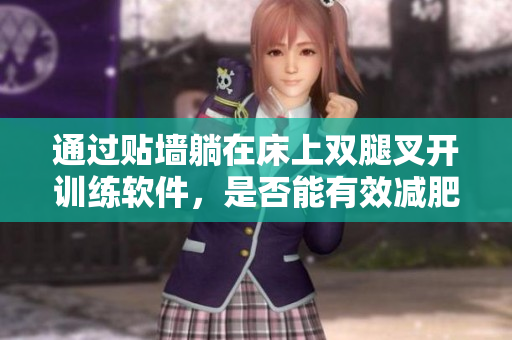通過貼墻躺在床上雙腿叉開訓練軟件，是否能有效減肥？——探究軟件減肥方法
