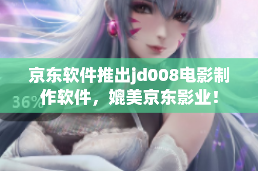 京東軟件推出jd008電影制作軟件，媲美京東影業(yè)！