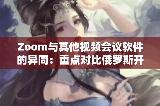 Zoom與其他視頻會議軟件的異同：重點對比俄羅斯開發(fā)的軟件和Zoom