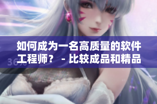 如何成為一名高質(zhì)量的軟件工程師？ - 比較成品和精品軟件工程師的區(qū)別