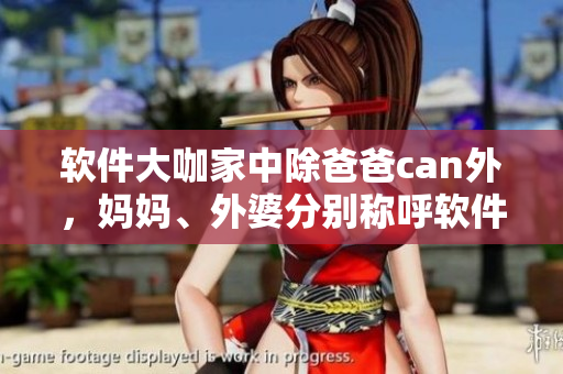 軟件大咖家中除爸爸can外，媽媽、外婆分別稱呼軟件為何？