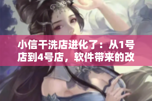 小信干洗店進(jìn)化了：從1號(hào)店到4號(hào)店，軟件帶來(lái)的改變是……