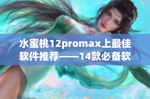 水蜜桃12promax上最佳軟件推薦——14款必備軟件詳解