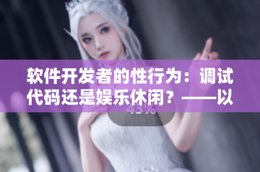 軟件開發(fā)者的性行為：調(diào)試代碼還是娛樂休閑？——以歐洲牧場(chǎng)為例