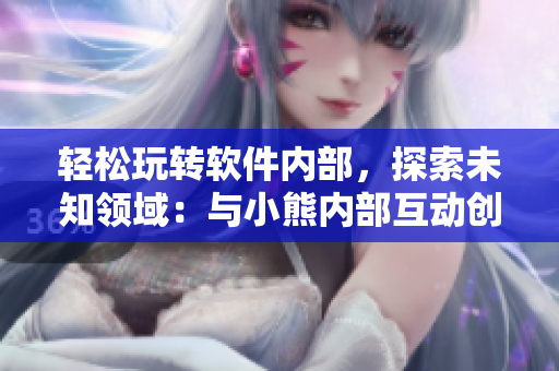 輕松玩轉(zhuǎn)軟件內(nèi)部，探索未知領(lǐng)域：與小熊內(nèi)部互動(dòng)創(chuàng)新游戲