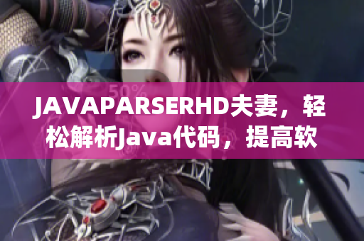 JAVAPARSERHD夫妻，輕松解析Java代碼，提高軟件開發(fā)效率