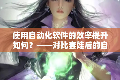 使用自動(dòng)化軟件的效率提升如何？——對(duì)比套娃后的自動(dòng)擠奶器性能