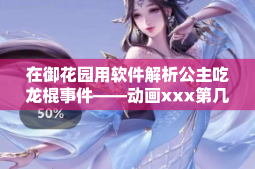 在御花園用軟件解析公主吃龍棍事件——?jiǎng)赢媥xx第幾集